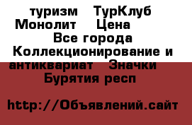 1.1) туризм : ТурКлуб “Монолит“ › Цена ­ 190 - Все города Коллекционирование и антиквариат » Значки   . Бурятия респ.